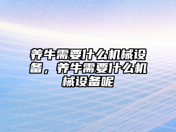 養(yǎng)牛需要什么機(jī)械設(shè)備，養(yǎng)牛需要什么機(jī)械設(shè)備呢