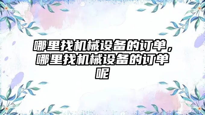 哪里找機械設(shè)備的訂單，哪里找機械設(shè)備的訂單呢