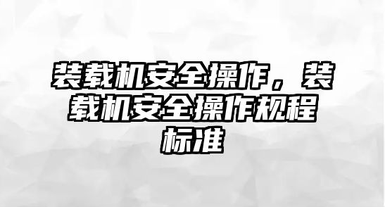 裝載機(jī)安全操作，裝載機(jī)安全操作規(guī)程標(biāo)準(zhǔn)