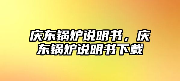 慶東鍋爐說(shuō)明書，慶東鍋爐說(shuō)明書下載