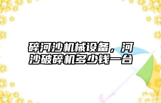 碎河沙機械設(shè)備，河沙破碎機多少錢一臺