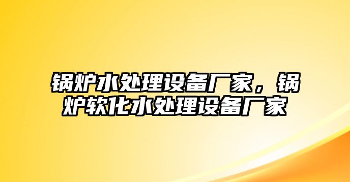 鍋爐水處理設備廠家，鍋爐軟化水處理設備廠家