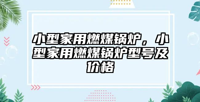 小型家用燃煤鍋爐，小型家用燃煤鍋爐型號(hào)及價(jià)格