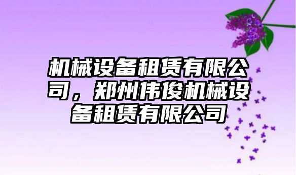 機械設備租賃有限公司，鄭州偉俊機械設備租賃有限公司