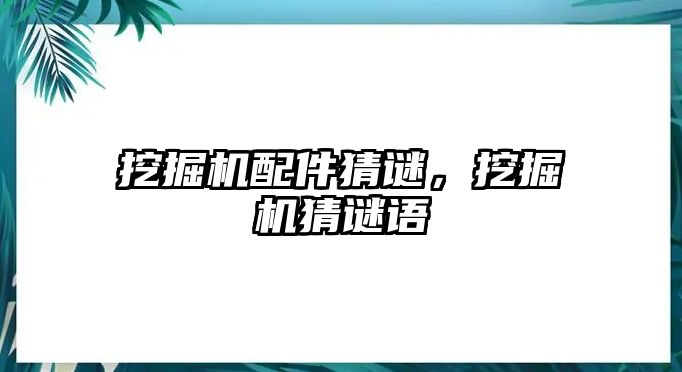 挖掘機(jī)配件猜謎，挖掘機(jī)猜謎語