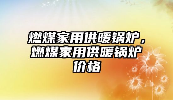 燃煤家用供暖鍋爐，燃煤家用供暖鍋爐價格