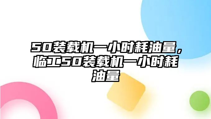 50裝載機(jī)一小時(shí)耗油量，臨工50裝載機(jī)一小時(shí)耗油量