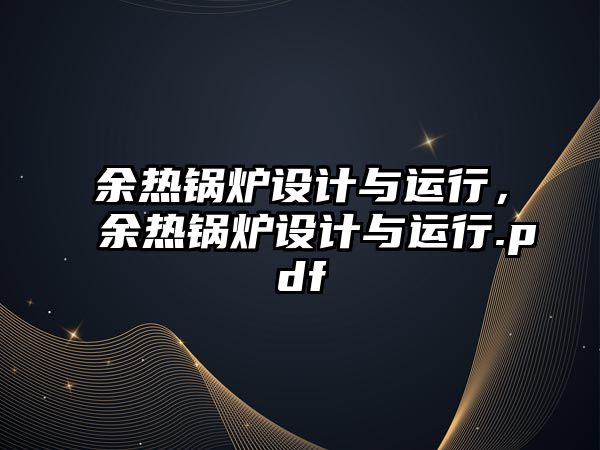 余熱鍋爐設(shè)計與運行，余熱鍋爐設(shè)計與運行.pdf