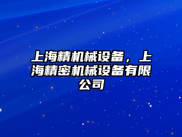 上海精機(jī)械設(shè)備，上海精密機(jī)械設(shè)備有限公司