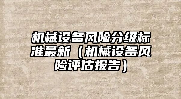 機械設(shè)備風險分級標準最新（機械設(shè)備風險評估報告）