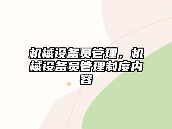 機(jī)械設(shè)備員管理，機(jī)械設(shè)備員管理制度內(nèi)容