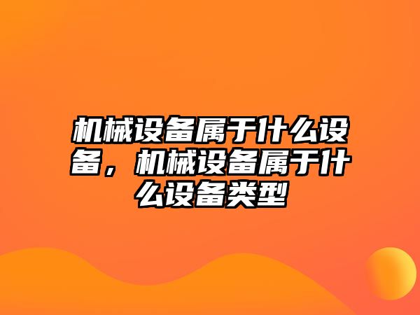 機械設備屬于什么設備，機械設備屬于什么設備類型