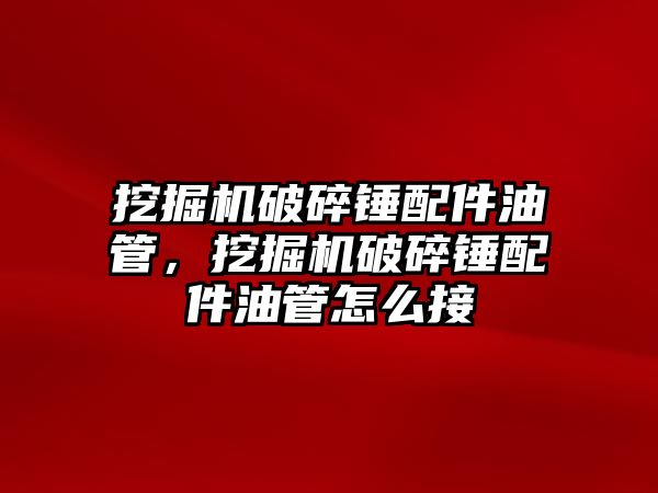 挖掘機破碎錘配件油管，挖掘機破碎錘配件油管怎么接