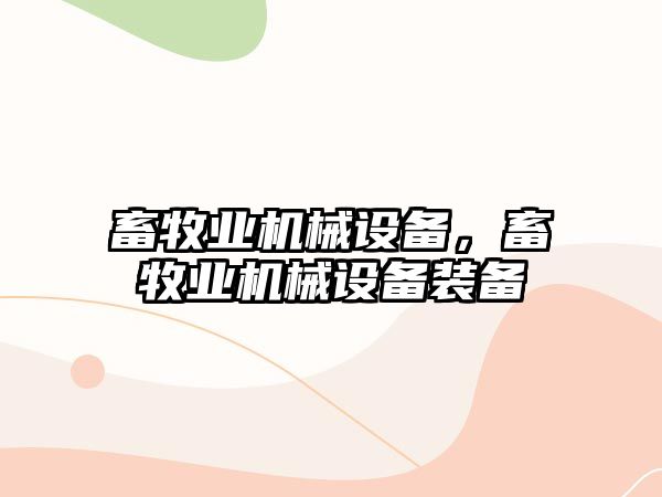 畜牧業(yè)機械設(shè)備，畜牧業(yè)機械設(shè)備裝備