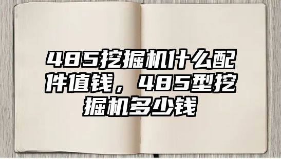 485挖掘機(jī)什么配件值錢(qián)，485型挖掘機(jī)多少錢(qián)