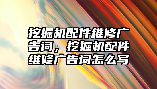 挖掘機(jī)配件維修廣告詞，挖掘機(jī)配件維修廣告詞怎么寫(xiě)