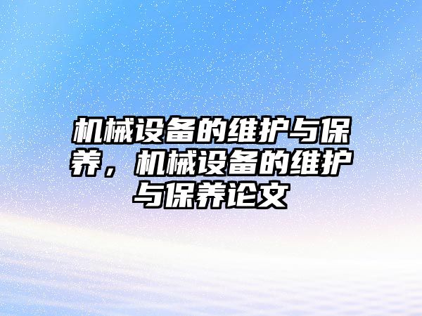 機(jī)械設(shè)備的維護(hù)與保養(yǎng)，機(jī)械設(shè)備的維護(hù)與保養(yǎng)論文