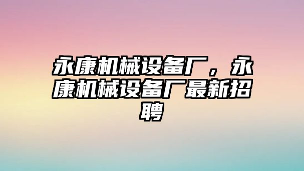 永康機(jī)械設(shè)備廠，永康機(jī)械設(shè)備廠最新招聘