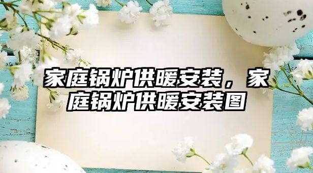 家庭鍋爐供暖安裝，家庭鍋爐供暖安裝圖