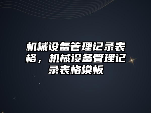 機(jī)械設(shè)備管理記錄表格，機(jī)械設(shè)備管理記錄表格模板