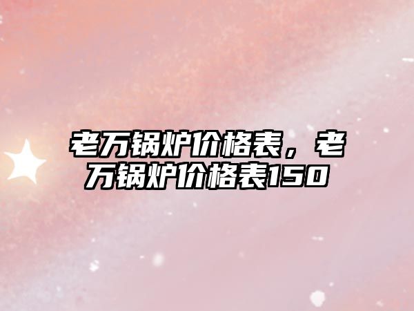 老萬鍋爐價格表，老萬鍋爐價格表150