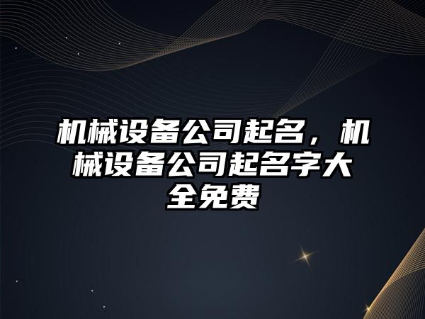 機械設(shè)備公司起名，機械設(shè)備公司起名字大全免費