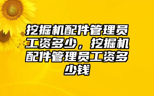 挖掘機配件管理員工資多少，挖掘機配件管理員工資多少錢