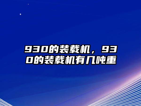 930的裝載機(jī)，930的裝載機(jī)有幾噸重