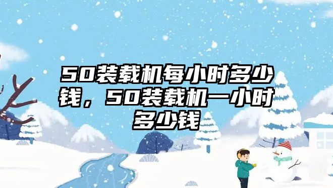 50裝載機每小時多少錢，50裝載機一小時多少錢