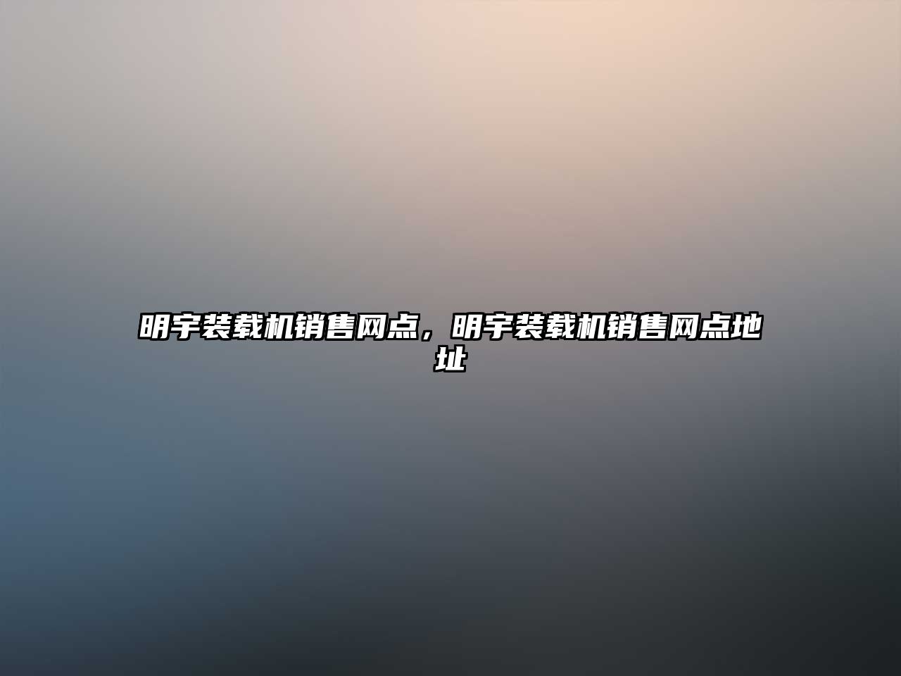 明宇裝載機(jī)銷售網(wǎng)點(diǎn)，明宇裝載機(jī)銷售網(wǎng)點(diǎn)地址