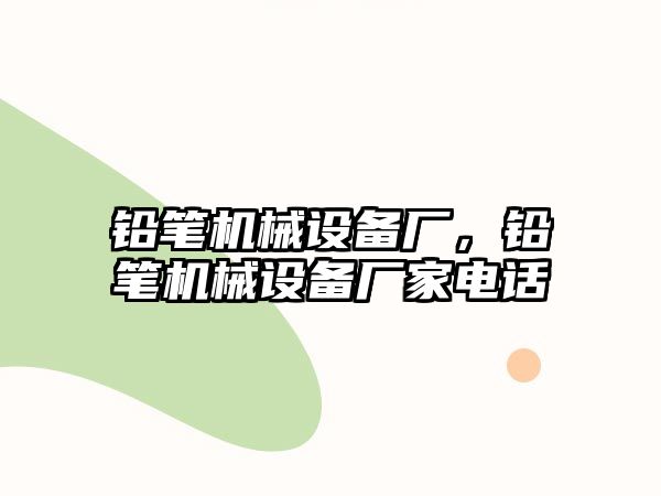 鉛筆機械設(shè)備廠，鉛筆機械設(shè)備廠家電話