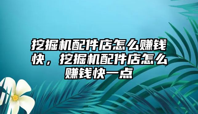 挖掘機(jī)配件店怎么賺錢快，挖掘機(jī)配件店怎么賺錢快一點(diǎn)