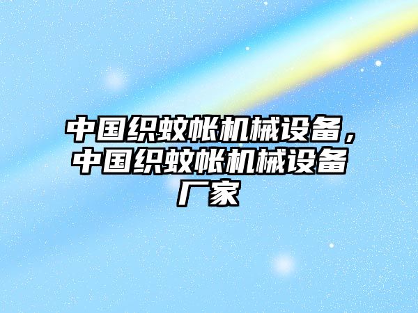 中國織蚊帳機械設(shè)備，中國織蚊帳機械設(shè)備廠家