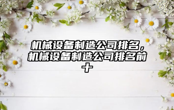 機械設(shè)備制造公司排名，機械設(shè)備制造公司排名前十