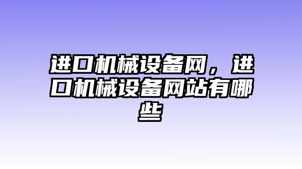 進口機械設(shè)備網(wǎng)，進口機械設(shè)備網(wǎng)站有哪些