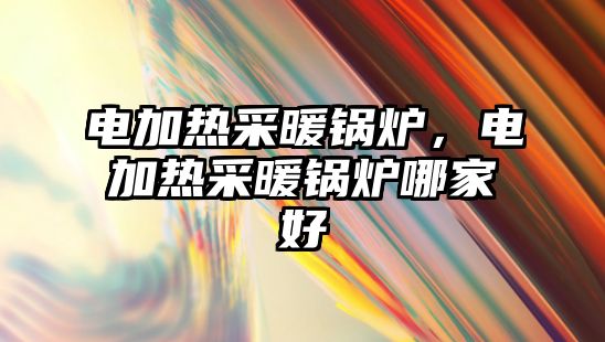 電加熱采暖鍋爐，電加熱采暖鍋爐哪家好