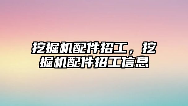 挖掘機配件招工，挖掘機配件招工信息