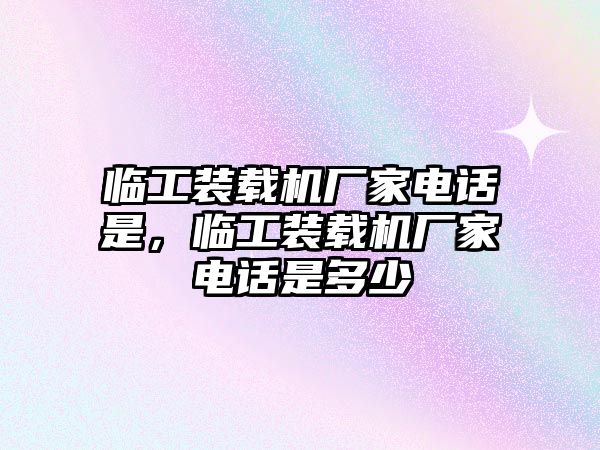 臨工裝載機廠家電話是，臨工裝載機廠家電話是多少