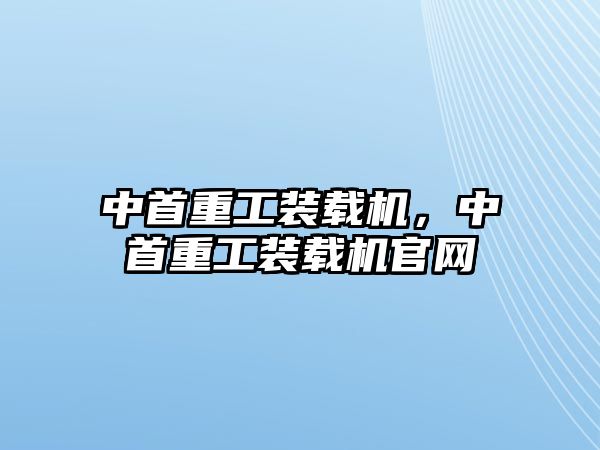 中首重工裝載機，中首重工裝載機官網