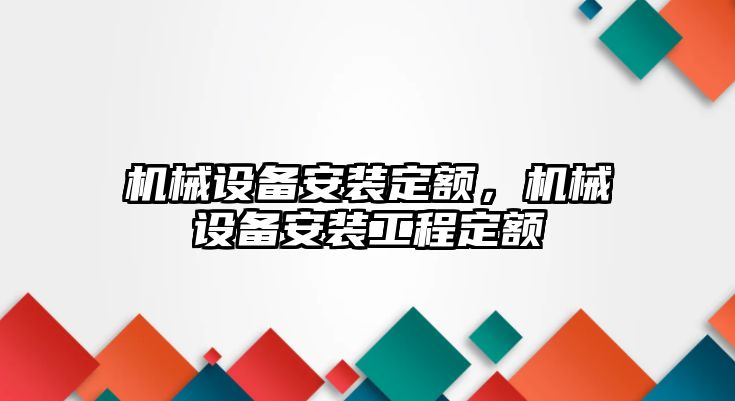 機械設(shè)備安裝定額，機械設(shè)備安裝工程定額