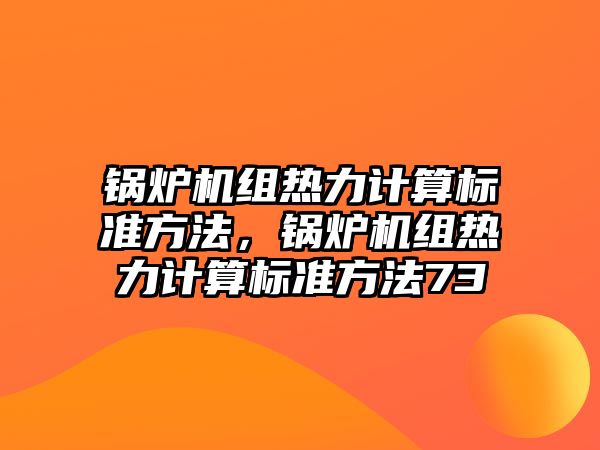 鍋爐機組熱力計算標(biāo)準(zhǔn)方法，鍋爐機組熱力計算標(biāo)準(zhǔn)方法73