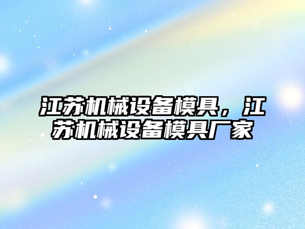 江蘇機(jī)械設(shè)備模具，江蘇機(jī)械設(shè)備模具廠家