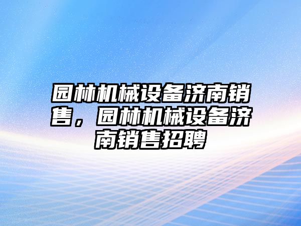 園林機(jī)械設(shè)備濟(jì)南銷售，園林機(jī)械設(shè)備濟(jì)南銷售招聘