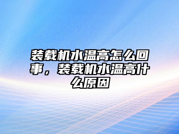 裝載機(jī)水溫高怎么回事，裝載機(jī)水溫高什么原因