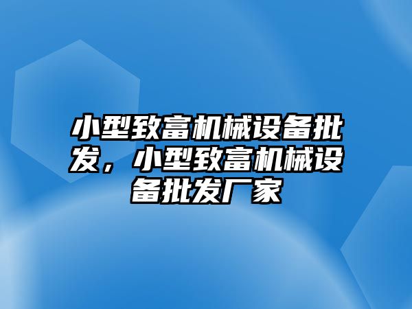 小型致富機(jī)械設(shè)備批發(fā)，小型致富機(jī)械設(shè)備批發(fā)廠家