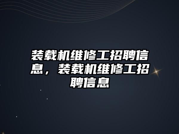 裝載機(jī)維修工招聘信息，裝載機(jī)維修工招聘信息