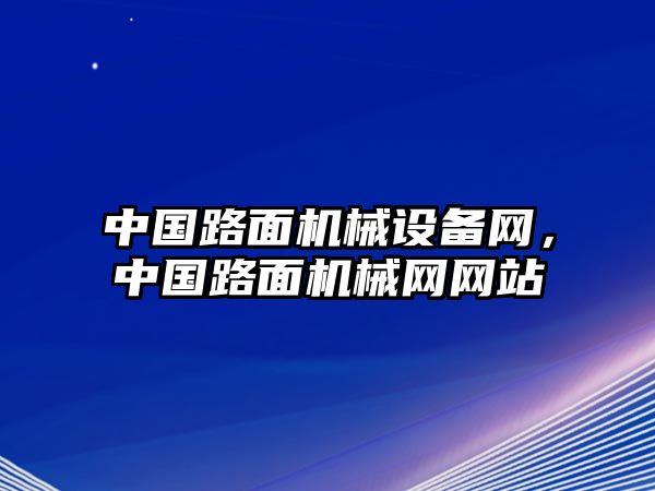 中國(guó)路面機(jī)械設(shè)備網(wǎng)，中國(guó)路面機(jī)械網(wǎng)網(wǎng)站