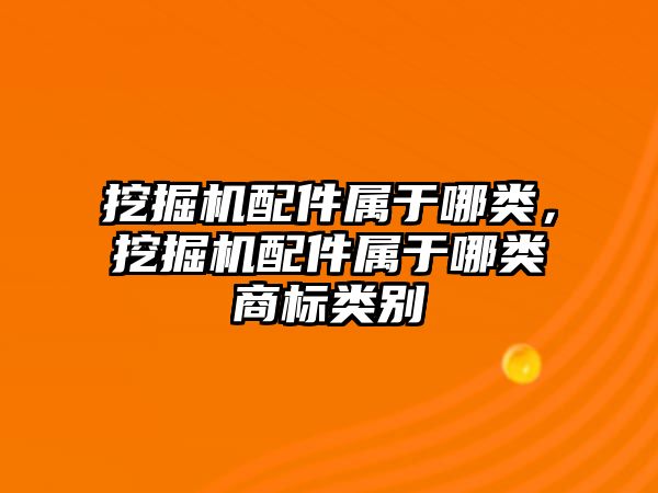 挖掘機配件屬于哪類，挖掘機配件屬于哪類商標類別