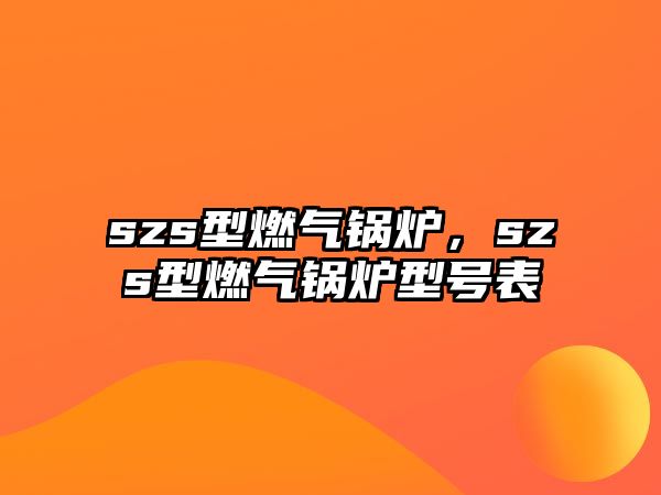 szs型燃?xì)忮仩t，szs型燃?xì)忮仩t型號表