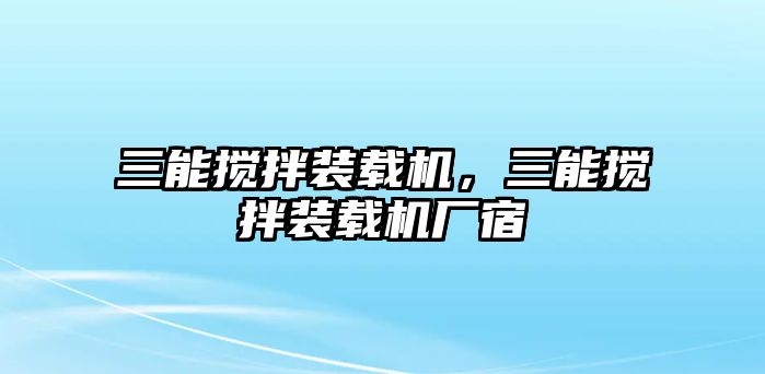 三能攪拌裝載機(jī)，三能攪拌裝載機(jī)廠宿